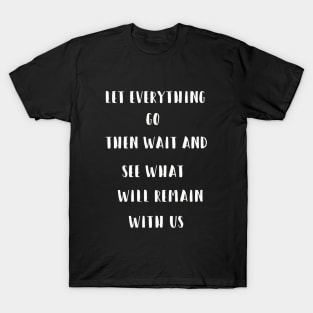 Let everything go Then wait and see what will remain with us T-Shirt